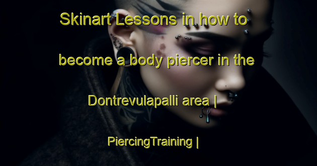 Skinart Lessons in how to become a body piercer in the Dontrevulapalli area | PiercingTraining | PiercingClasses | SkinartTraining-India